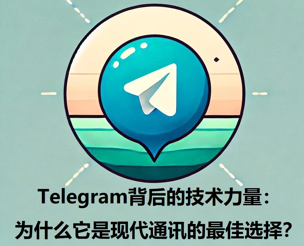 Telegram背面的技才干量：为什么它是现代通讯的最佳选择？_Telegram背面的技才干量：为什么它是现代通讯的最佳选择？_