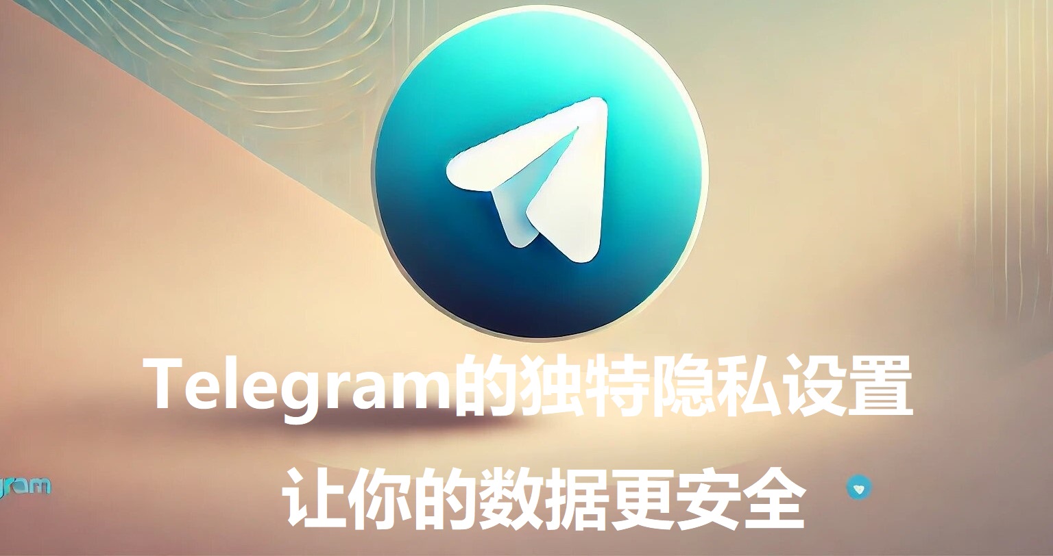 Telegram的一同隐私设置，让你的数据更安全_Telegram的一同隐私设置，让你的数据更安全_
