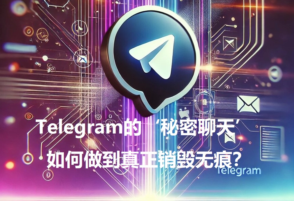_Telegram的‘隐秘谈天’，怎么完成真实认知无痕？_Telegram的‘隐秘谈天’，怎么完成真实认知无痕？