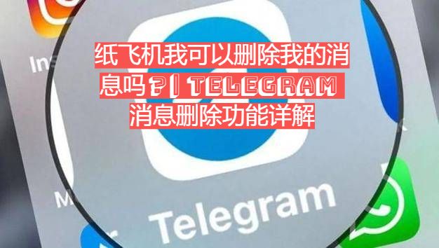 怎么删除纸飞机__纸飞机删除的聊天信息怎么找回